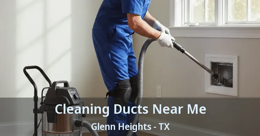 Cleaning Ducts Near Me Glenn Heights - TX